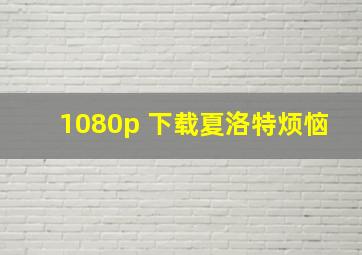 1080p 下载夏洛特烦恼